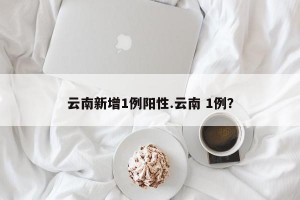 云南新增1例阳性.云南 1例？