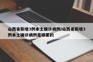 山西省新增3例本土确诊病例/山西省新增3例本土确诊病例是哪里的
