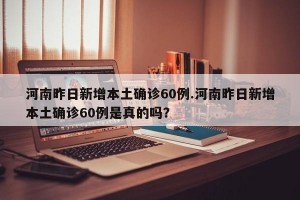 河南昨日新增本土确诊60例.河南昨日新增本土确诊60例是真的吗？