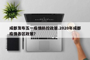 成都发布五一疫情防控政策.2020年成都疫情各区政策？