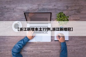 【浙江新增本土77例,浙江新增冠】