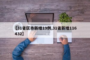 【31省区市新增19例,31省新增116 432】
