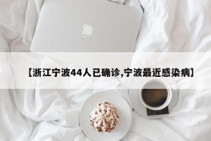 【浙江宁波44人已确诊,宁波最近感染病】