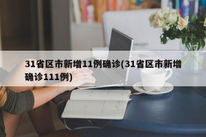 31省区市新增11例确诊(31省区市新增确诊111例)