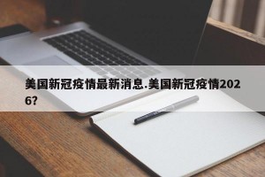 美国新冠疫情最新消息.美国新冠疫情2026？