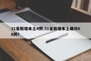 31省新增本土4例.31省新增本土确诊68例？