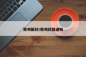 郑州解封/郑州封路通知