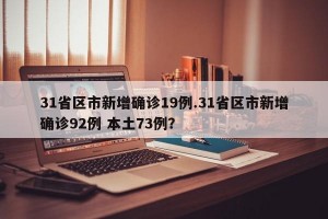 31省区市新增确诊19例.31省区市新增确诊92例 本土73例？