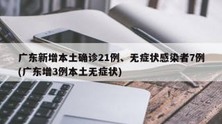 广东新增本土确诊21例、无症状感染者7例(广东增3例本土无症状)