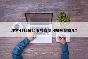 注意4月3日起限号有变.4限号星期几？