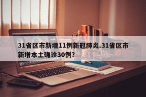 31省区市新增11例新冠肺炎.31省区市新增本土确诊30例？
