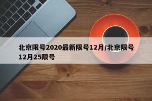 北京限号2020最新限号12月/北京限号12月25限号