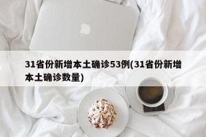 31省份新增本土确诊53例(31省份新增本土确诊数量)