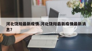 河北饶阳最新疫情.河北饶阳最新疫情最新消息？