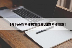 【多地允许密接居家隔离,新冠密接隔离】