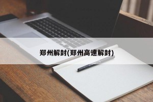 郑州解封(郑州高速解封)