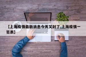 【上海疫情最新消息今天又封了,上海疫情一览表】