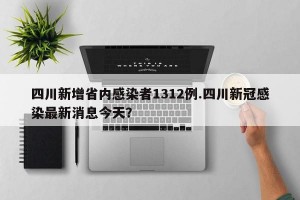 四川新增省内感染者1312例.四川新冠感染最新消息今天？