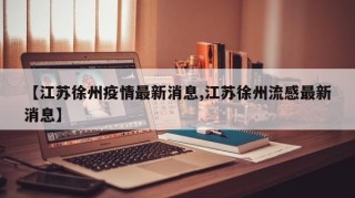 【江苏徐州疫情最新消息,江苏徐州流感最新消息】