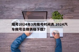 限号2024年3月限号时间表.2024汽车限号日期表格下载？