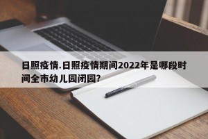 日照疫情.日照疫情期间2022年是哪段时间全市幼儿园闭园？