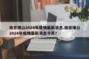 南京禄口2024年疫情最新消息.南京禄口2024年疫情最新消息今天？