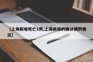 【上海新增死亡1例,上海新增的确诊病例情况】