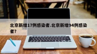 北京新增17例感染者.北京新增94例感染者？