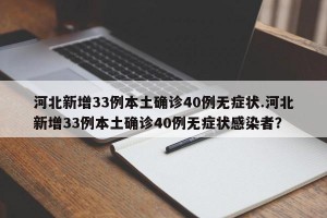 河北新增33例本土确诊40例无症状.河北新增33例本土确诊40例无症状感染者？