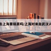 现在去上海要隔离吗/上海对来自武汉人员隔离