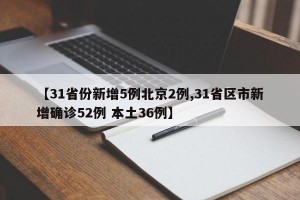 【31省份新增5例北京2例,31省区市新增确诊52例 本土36例】
