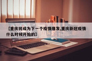 【重庆将成为下一个疫情爆发,重庆新冠疫情什么时候开始的】