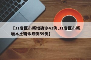 【31省区市新增确诊43例,31省区市新增本土确诊病例59例】