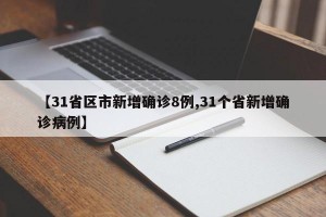 【31省区市新增确诊8例,31个省新增确诊病例】