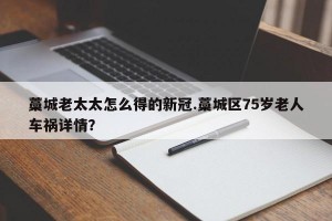 藁城老太太怎么得的新冠.藁城区75岁老人车祸详情？