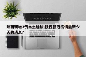 陕西新增3例本土确诊.陕西新冠疫情最新今天的消息？