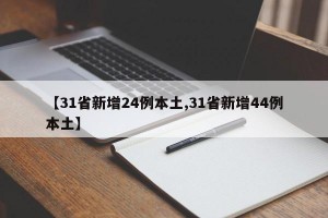 【31省新增24例本土,31省新增44例本土】