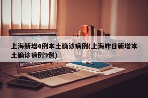 上海新增4例本土确诊病例(上海昨日新增本土确诊病例9例)