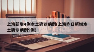 上海新增4例本土确诊病例(上海昨日新增本土确诊病例9例)