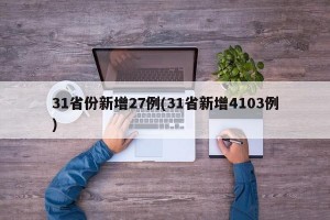 31省份新增27例(31省新增4103例)