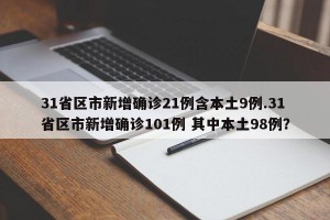31省区市新增确诊21例含本土9例.31省区市新增确诊101例 其中本土98例？
