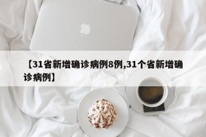 【31省新增确诊病例8例,31个省新增确诊病例】