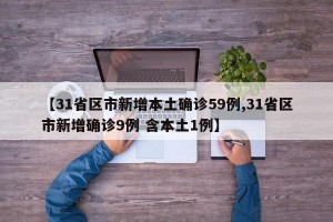 【31省区市新增本土确诊59例,31省区市新增确诊9例 含本土1例】