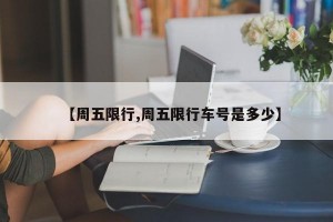 【周五限行,周五限行车号是多少】