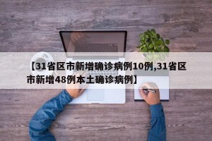 【31省区市新增确诊病例10例,31省区市新增48例本土确诊病例】