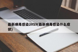 最新病毒感染2019(最新病毒感染什么症状)