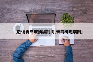 【造谣青岛疫情被刑拘,青岛出现病例】