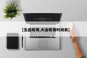 【五连疫情,大连疫情时间表】