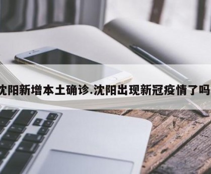 沈阳新增本土确诊.沈阳出现新冠疫情了吗？