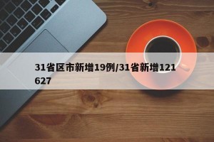 31省区市新增19例/31省新增121 627